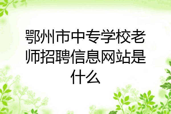 鄂州市中专学校老师招聘信息网站是什么