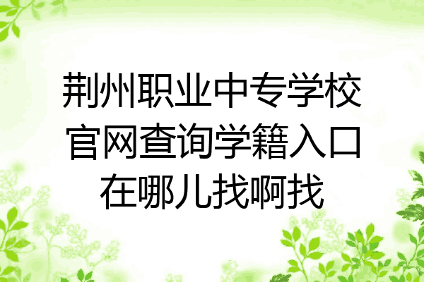 荆州职业中专学校官网查询学籍入口在哪儿找啊找