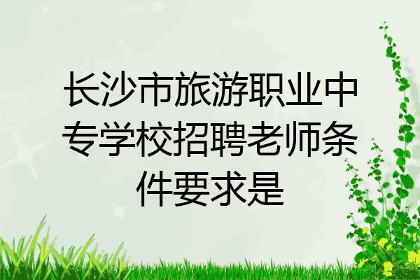 长沙市旅游职业中专学校招聘老师条件要求是