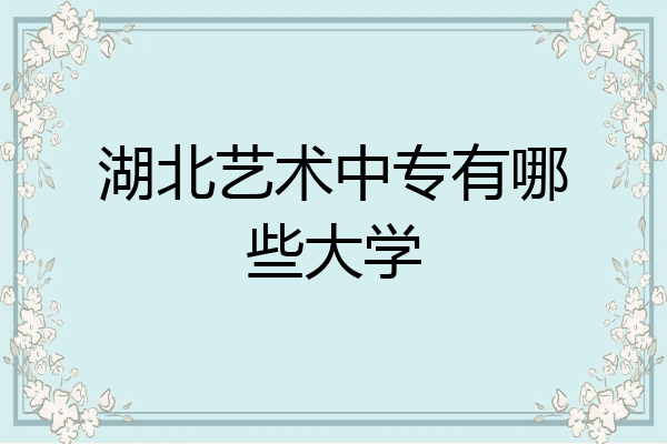 湖北艺术中专有哪些大学