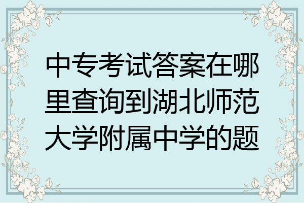 中专考试答案在哪里查询到湖北师范大学附属中学的题