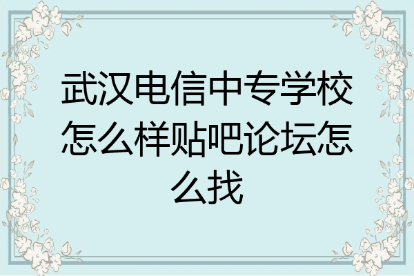 武汉电信中专学校怎么样贴吧论坛怎么找