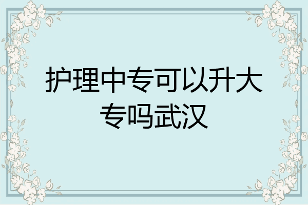 护理中专可以升大专吗武汉
