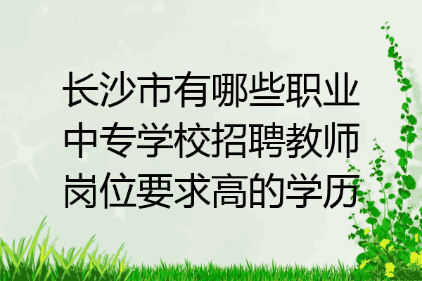 长沙市有哪些职业中专学校招聘教师岗位要求高的学历