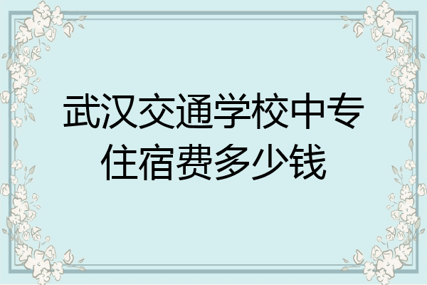 武汉交通学校中专住宿费多少钱