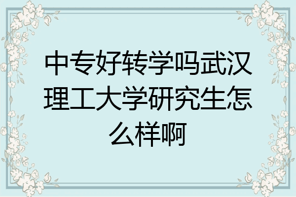 中专好转学吗武汉理工大学研究生怎么样啊