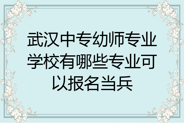 武汉中专幼师专业学校有哪些专业可以报名当兵