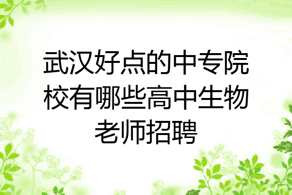武汉好点的中专院校有哪些高中生物老师招聘