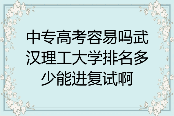 中专高考容易吗武汉理工大学排名多少能进复试啊