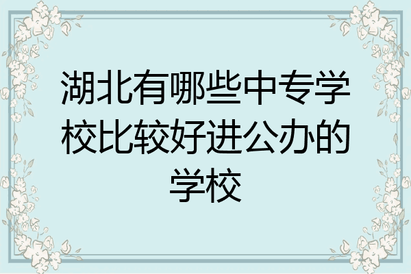 湖北有哪些中专学校比较好进公办的学校