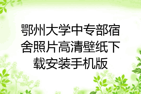 鄂州大学中专部宿舍照片高清壁纸下载安装手机版