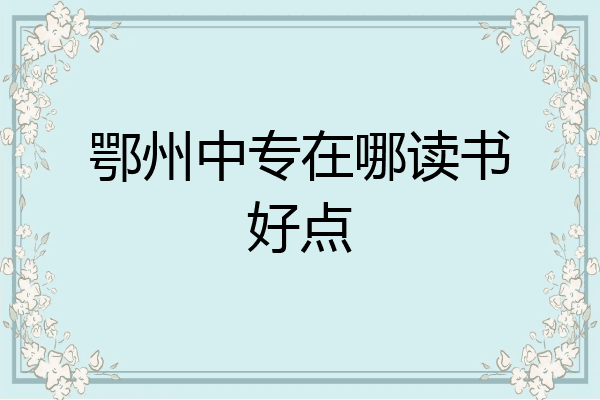 鄂州中专在哪读书好点