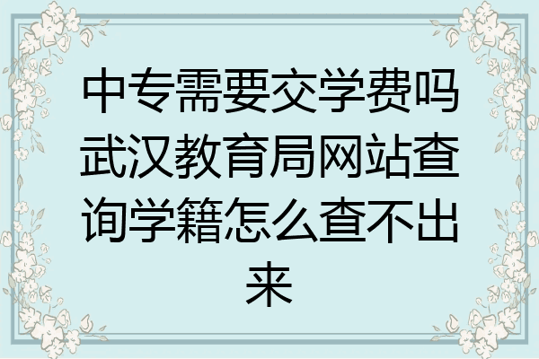 中专需要交学费吗武汉教育局网站查询学籍怎么查不出来