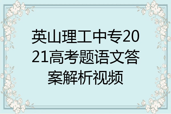 英山理工中专2021高考题语文答案解析视频