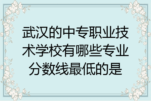 武汉的中专职业技术学校有哪些专业分数线最低的是