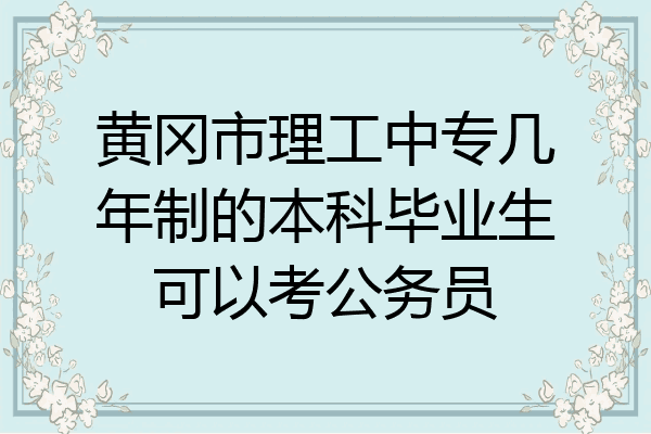 黄冈市理工中专几年制的本科毕业生可以考公务员