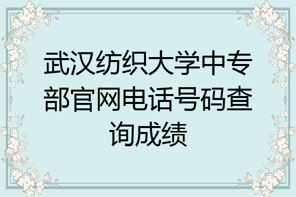 武汉纺织大学中专部官网电话号码查询成绩