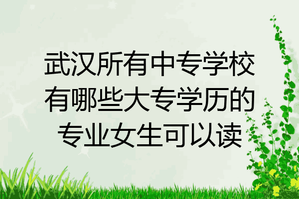 武汉所有中专学校有哪些大专学历的专业女生可以读