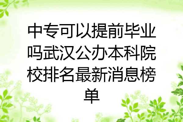 中专可以提前毕业吗武汉公办本科院校排名最新消息榜单