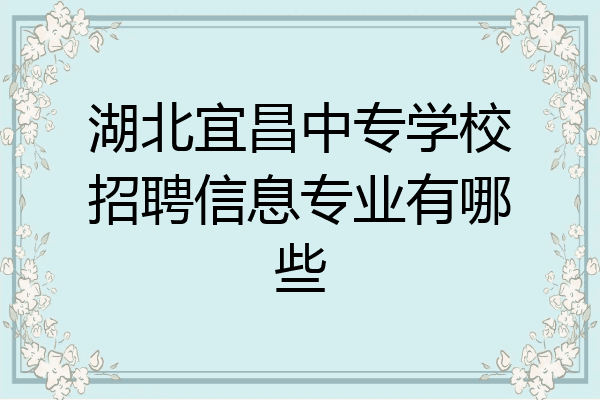 湖北宜昌中专学校招聘信息专业有哪些