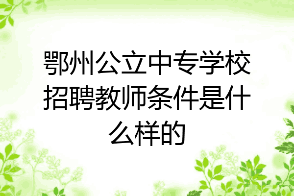 鄂州公立中专学校招聘教师条件是什么样的