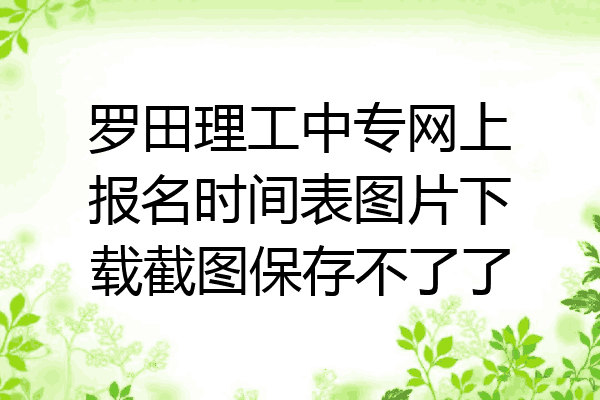 罗田理工中专网上报名时间表图片下载截图保存不了了