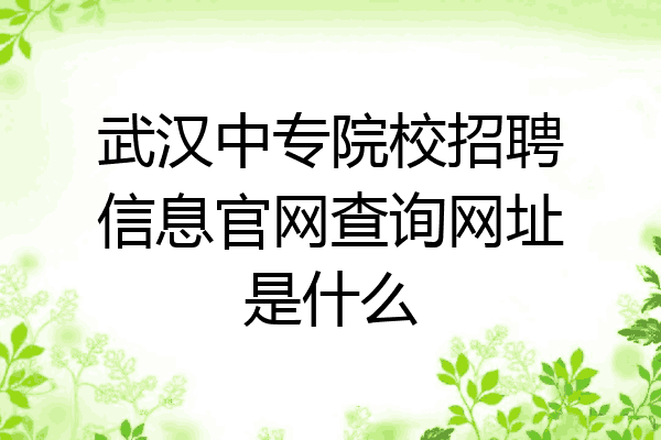 武汉中专院校招聘信息官网查询网址是什么