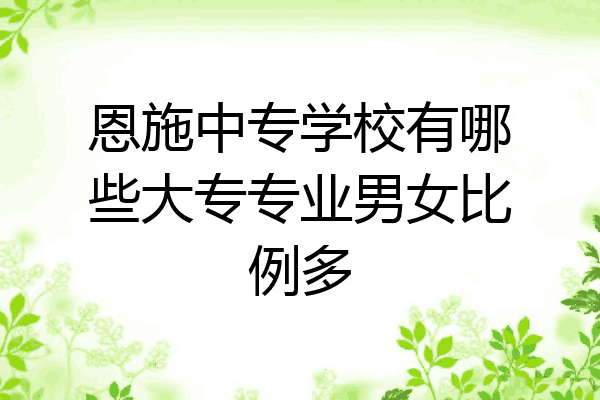 恩施中专学校有哪些大专专业男女比例多