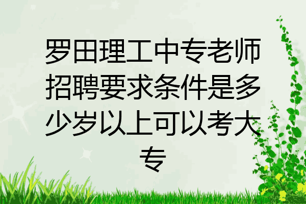 罗田理工中专老师招聘要求条件是多少岁以上可以考大专
