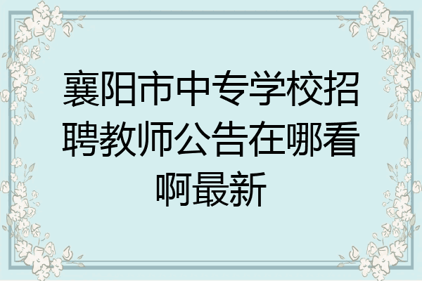 襄阳市中专学校招聘教师公告在哪看啊最新