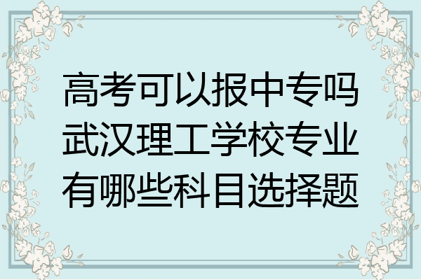 高考可以报中专吗武汉理工学校专业有哪些科目选择题