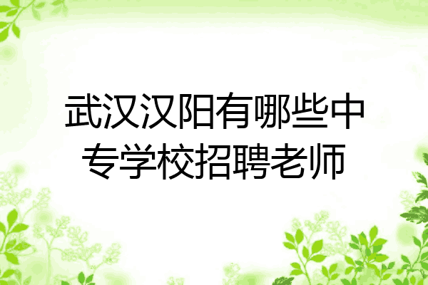 武汉汉阳有哪些中专学校招聘老师
