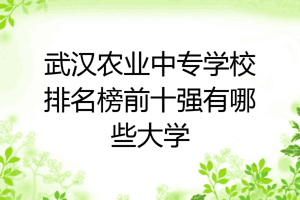 武汉农业中专学校排名榜前十强有哪些大学