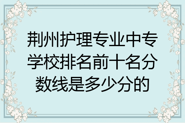 荆州护理专业中专学校排名前十名分数线是多少分的