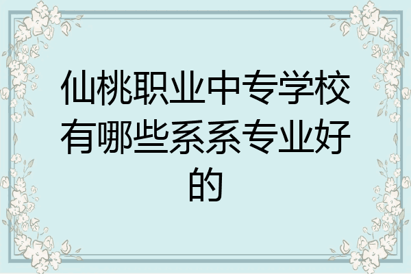 仙桃职业中专学校有哪些系系专业好的
