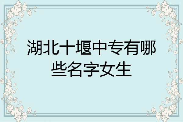 湖北十堰中专有哪些名字女生
