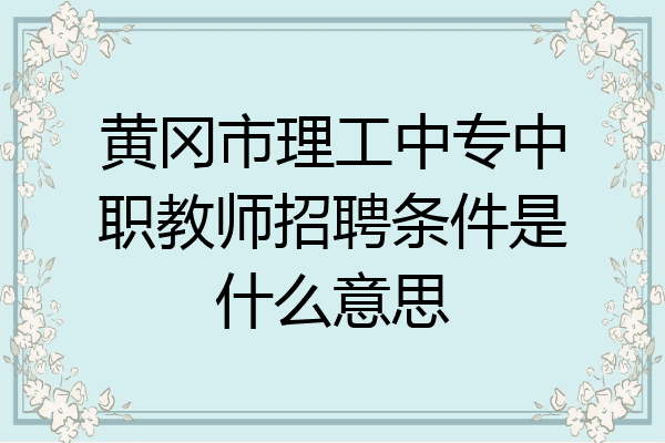 黄冈市理工中专中职教师招聘条件是什么意思