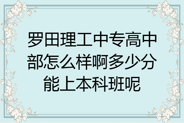 罗田理工中专高中部怎么样啊多少分能上本科班呢
