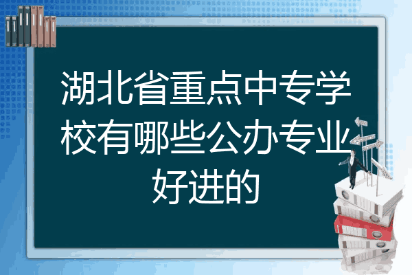 湖北省重点中专学校有哪些公办专业好进的