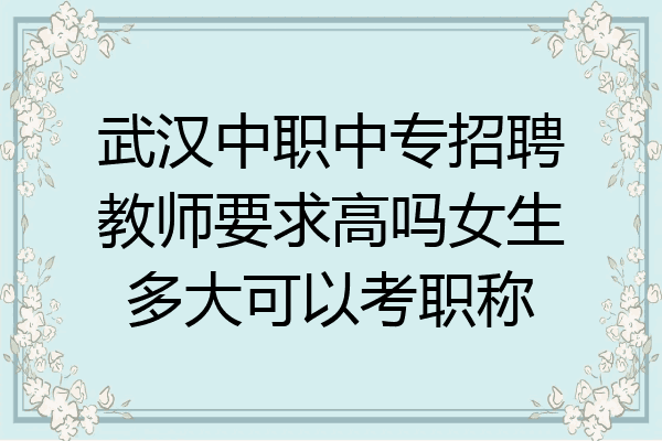 武汉中职中专招聘教师要求高吗女生多大可以考职称