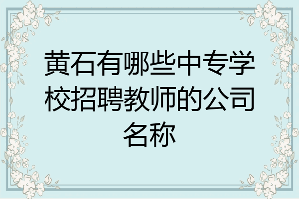 黄石有哪些中专学校招聘教师的公司名称