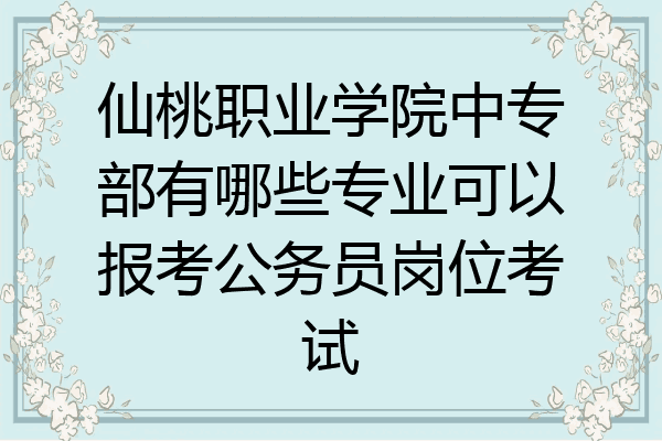 仙桃职业学院中专部有哪些专业可以报考公务员岗位考试