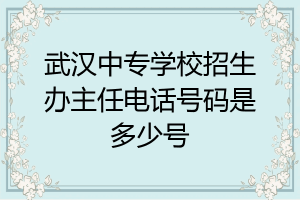 武汉中专学校招生办主任电话号码是多少号