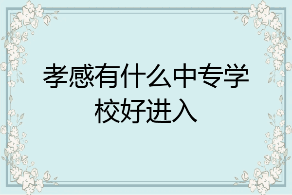 孝感有什么中专学校好进入