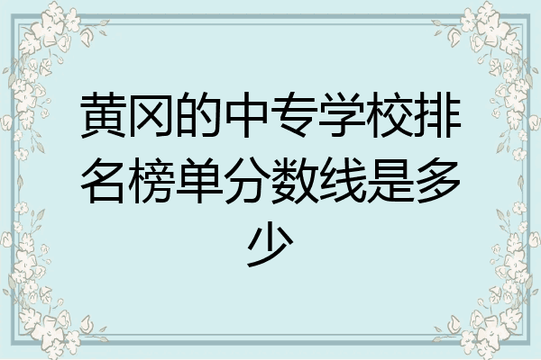 黄冈的中专学校排名榜单分数线是多少