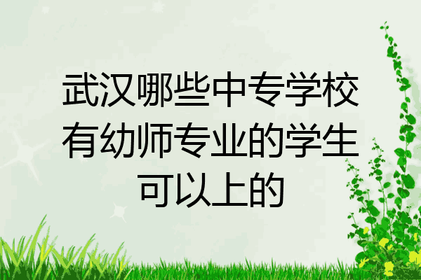 武汉哪些中专学校有幼师专业的学生可以上的