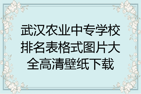 武汉农业中专学校排名表格式图片大全高清壁纸下载