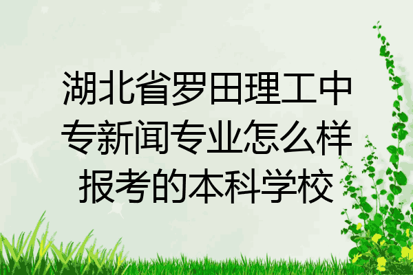 湖北省罗田理工中专新闻专业怎么样报考的本科学校