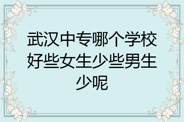 武汉中专哪个学校好些女生少些男生少呢