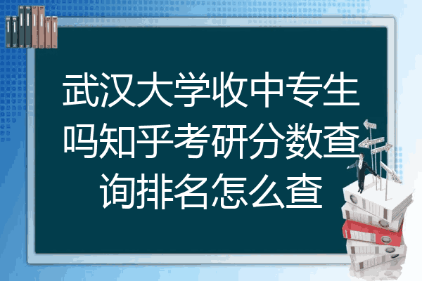 武汉大学收中专生吗知乎考研分数查询排名怎么查